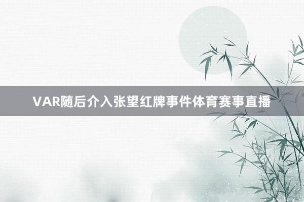VAR随后介入张望红牌事件体育赛事直播