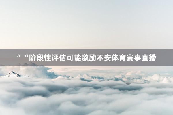 ”“阶段性评估可能激励不安体育赛事直播
