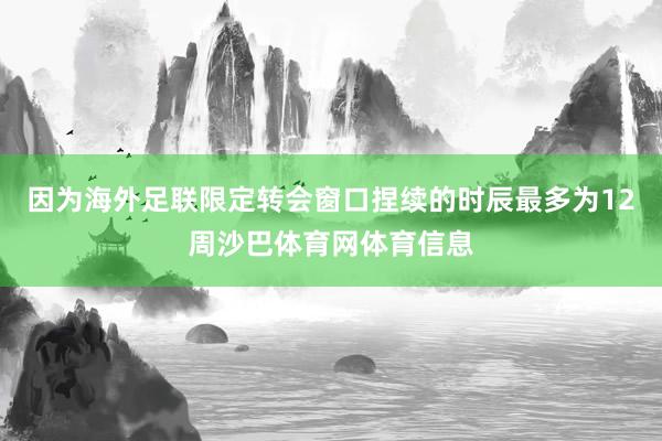 因为海外足联限定转会窗口捏续的时辰最多为12周沙巴体育网体育信息