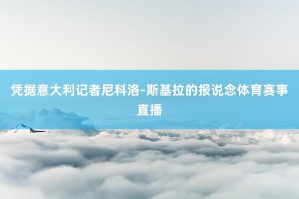 凭据意大利记者尼科洛-斯基拉的报说念体育赛事直播