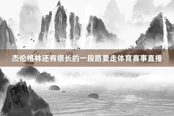 杰伦格林还有很长的一段路要走体育赛事直播