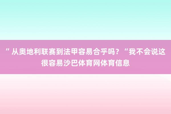 ”从奥地利联赛到法甲容易合乎吗？“我不会说这很容易沙巴体育网体育信息