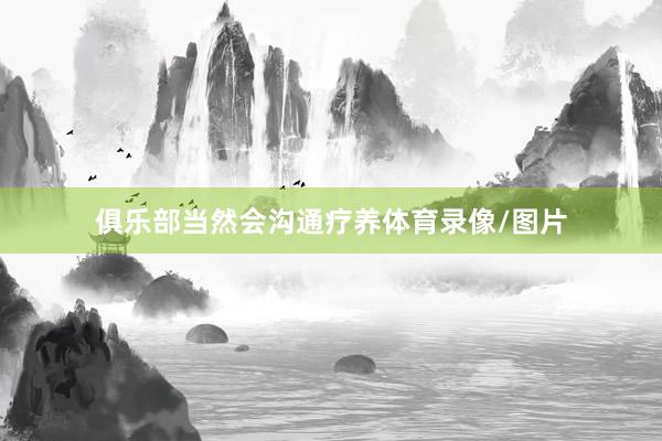 俱乐部当然会沟通疗养体育录像/图片