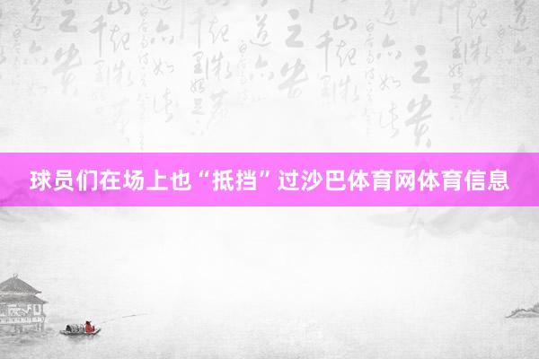 球员们在场上也“抵挡”过沙巴体育网体育信息