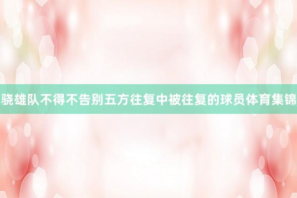 骁雄队不得不告别五方往复中被往复的球员体育集锦