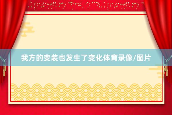 我方的变装也发生了变化体育录像/图片