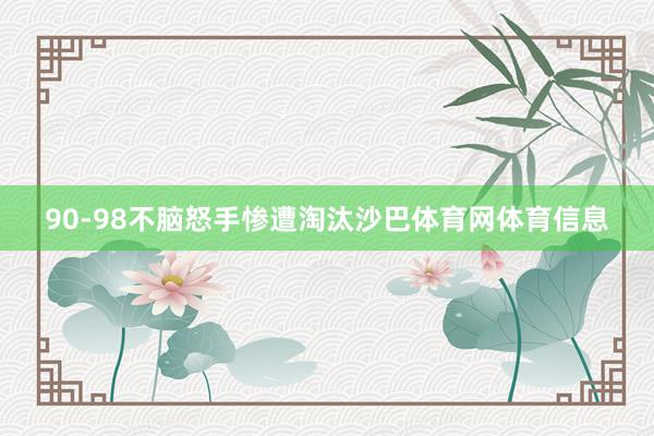 90-98不脑怒手惨遭淘汰沙巴体育网体育信息