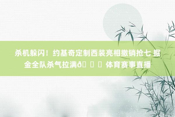 杀机躲闪！约基奇定制西装亮相撤销抢七 掘金全队杀气拉满👀体育赛事直播
