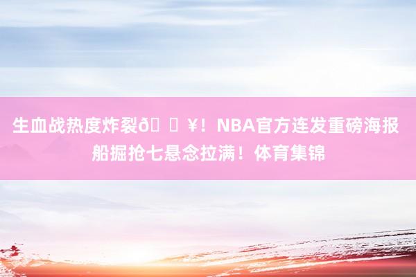 生血战热度炸裂🔥！NBA官方连发重磅海报 船掘抢七悬念拉满！体育集锦