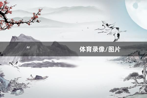 ”                            体育录像/图片