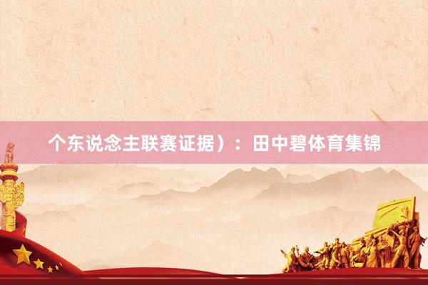 个东说念主联赛证据）：田中碧体育集锦