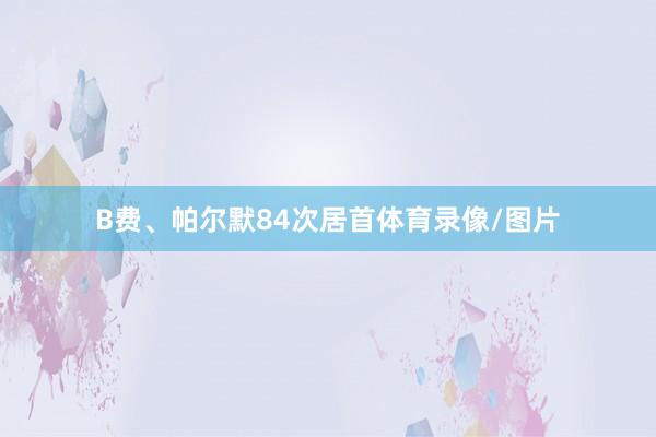 B费、帕尔默84次居首体育录像/图片