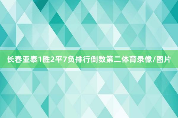 长春亚泰1胜2平7负排行倒数第二体育录像/图片