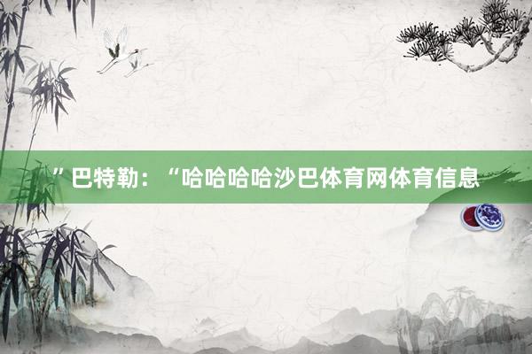 ”巴特勒：“哈哈哈哈沙巴体育网体育信息