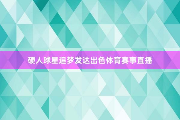 硬人球星追梦发达出色体育赛事直播