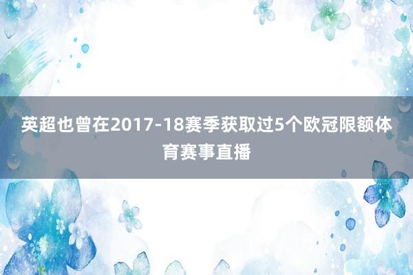 英超也曾在2017-18赛季获取过5个欧冠限额体育赛事直播