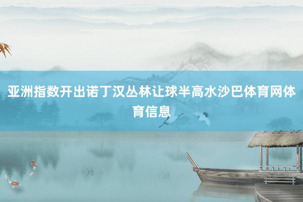 亚洲指数开出诺丁汉丛林让球半高水沙巴体育网体育信息