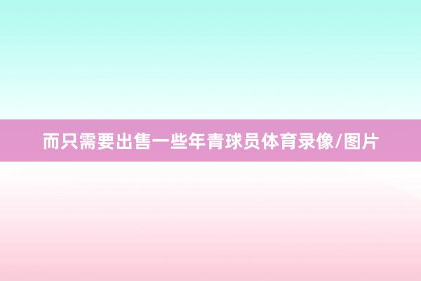 而只需要出售一些年青球员体育录像/图片