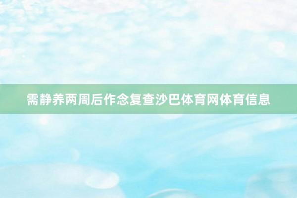 需静养两周后作念复查沙巴体育网体育信息