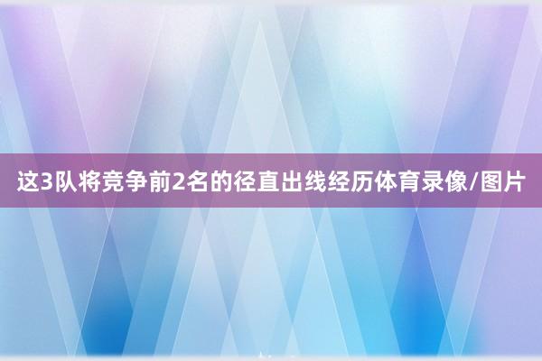 这3队将竞争前2名的径直出线经历体育录像/图片