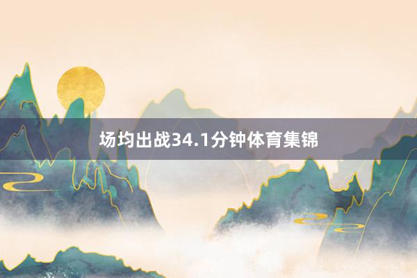 场均出战34.1分钟体育集锦