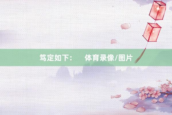 笃定如下：    体育录像/图片