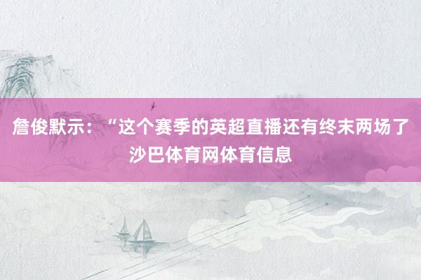 詹俊默示：“这个赛季的英超直播还有终末两场了沙巴体育网体育信息