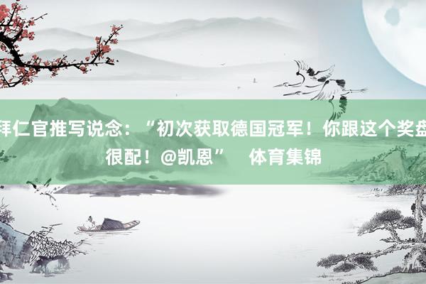 拜仁官推写说念：“初次获取德国冠军！你跟这个奖盘很配！@凯恩”    体育集锦