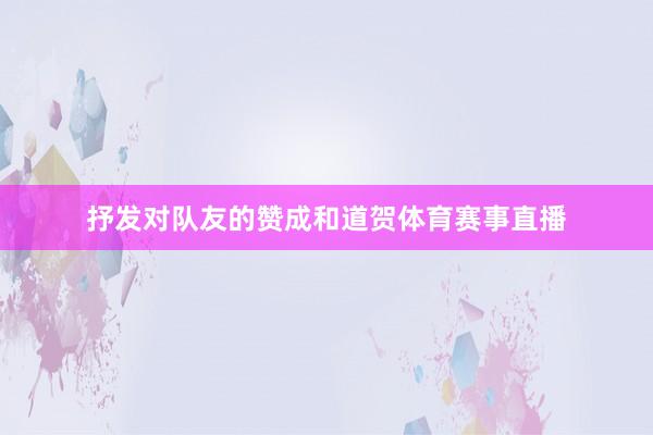 抒发对队友的赞成和道贺体育赛事直播