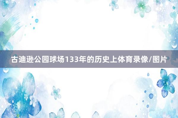 古迪逊公园球场133年的历史上体育录像/图片