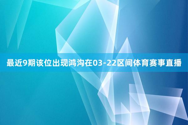 最近9期该位出现鸿沟在03-22区间体育赛事直播