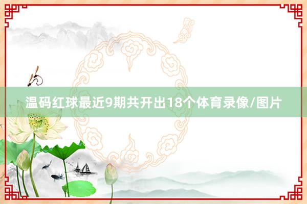 温码红球最近9期共开出18个体育录像/图片