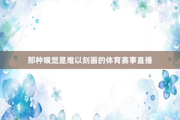 那种嗅觉是难以刻画的体育赛事直播