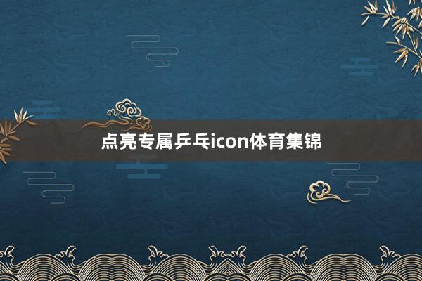 点亮专属乒乓icon体育集锦