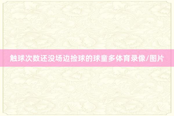 触球次数还没场边捡球的球童多体育录像/图片