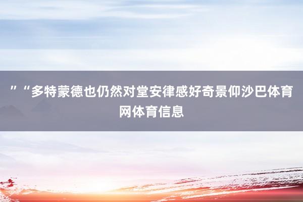” “多特蒙德也仍然对堂安律感好奇景仰沙巴体育网体育信息
