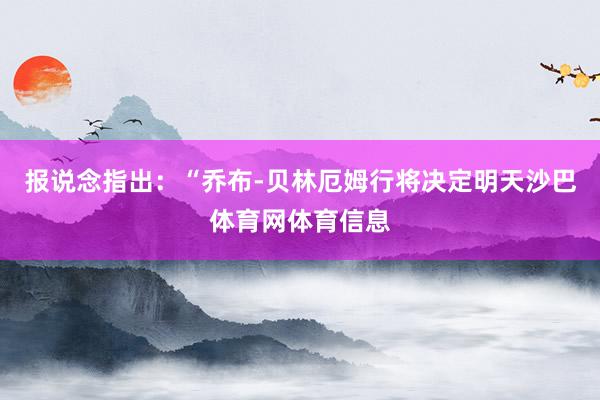 报说念指出：“乔布-贝林厄姆行将决定明天沙巴体育网体育信息