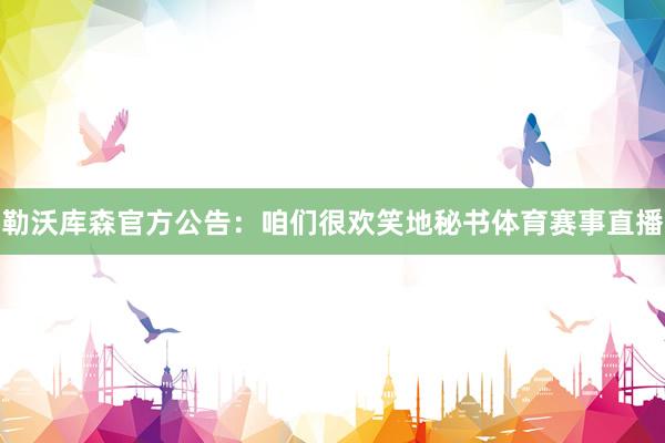 勒沃库森官方公告: 咱们很欢笑地秘书体育赛事直播