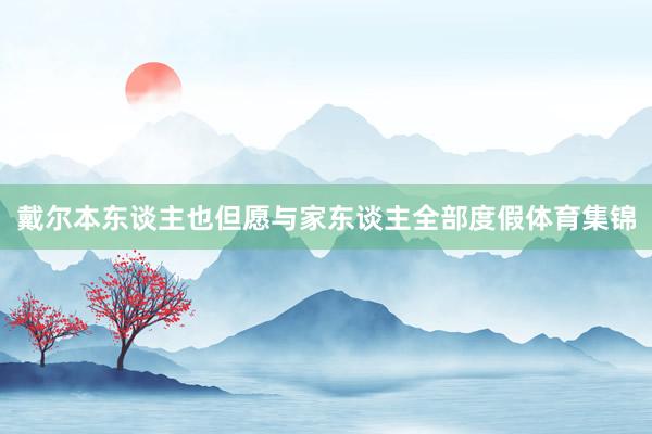 戴尔本东谈主也但愿与家东谈主全部度假体育集锦
