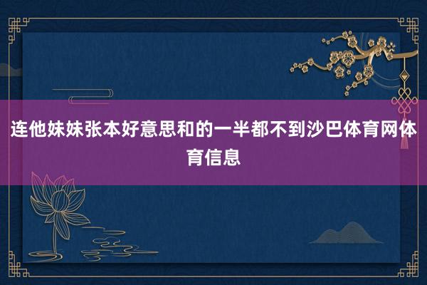 连他妹妹张本好意思和的一半都不到沙巴体育网体育信息