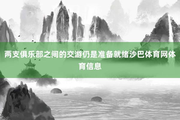 两支俱乐部之间的交游仍是准备就绪沙巴体育网体育信息