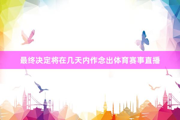 最终决定将在几天内作念出体育赛事直播
