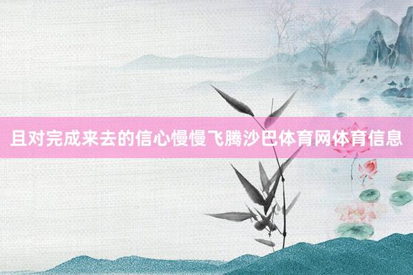 且对完成来去的信心慢慢飞腾沙巴体育网体育信息