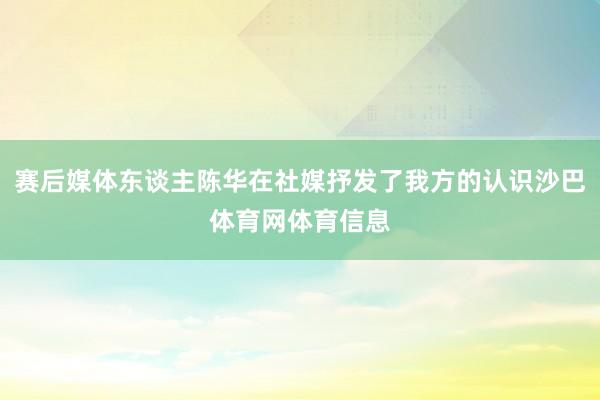 赛后媒体东谈主陈华在社媒抒发了我方的认识沙巴体育网体育信息