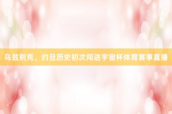 乌兹别克、约旦历史初次闯进宇宙杯体育赛事直播