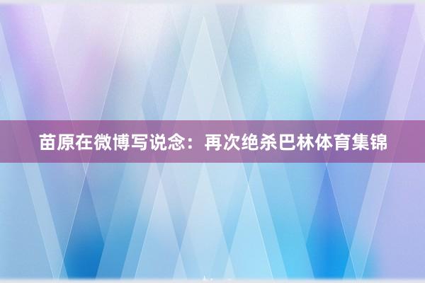 苗原在微博写说念：再次绝杀巴林体育集锦