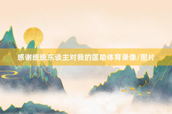 感谢统统东谈主对我的匡助体育录像/图片