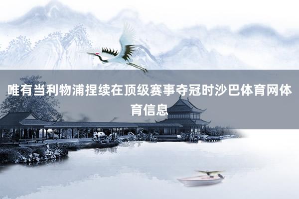唯有当利物浦捏续在顶级赛事夺冠时沙巴体育网体育信息