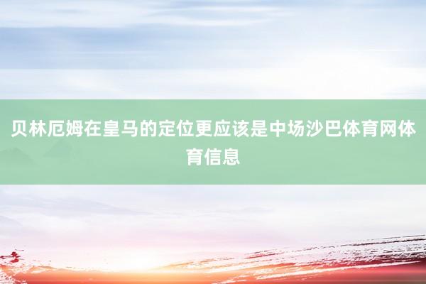 贝林厄姆在皇马的定位更应该是中场沙巴体育网体育信息