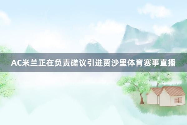 AC米兰正在负责磋议引进贾沙里体育赛事直播